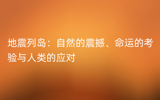 地震列岛：自然的震撼、命运的考验与人类的应对