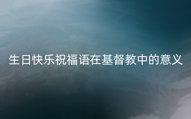 生日快乐祝福语在基督教中的意义