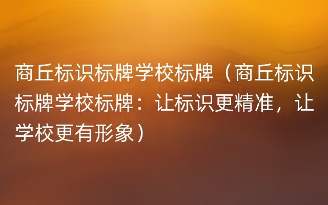 商丘标识标牌学校标牌（商丘标识标牌学校标牌：让标识更精准，让学校更有形象）