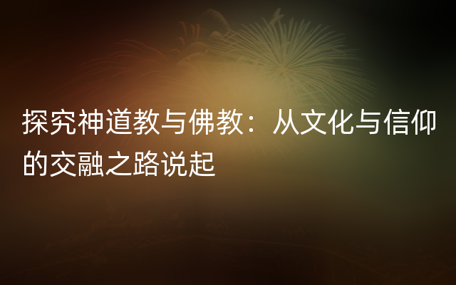 探究神道教与佛教：从文化与信仰的交融之路说起