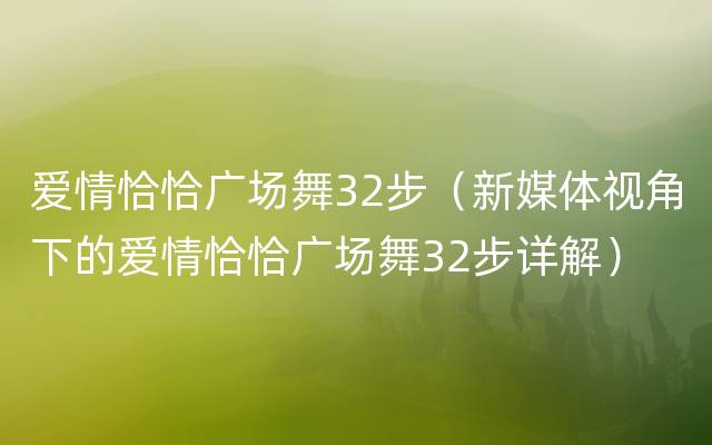 爱情恰恰广场舞32步（新媒体视角下的爱情恰恰广场