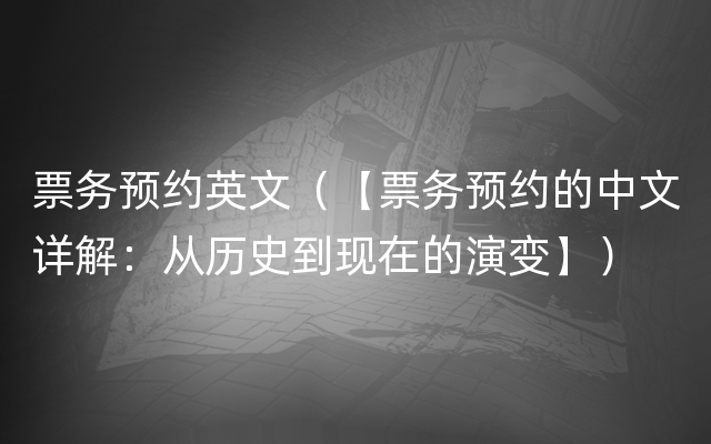 票务预约英文（【票务预约的中文详解：从历史到现在的演变】）