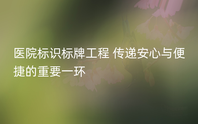 医院标识标牌工程 传递安心与便捷的重要一环