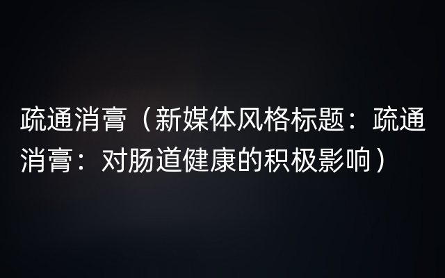 疏通消膏（新媒体风格标题：疏通消膏：对肠道健康的积极影响）