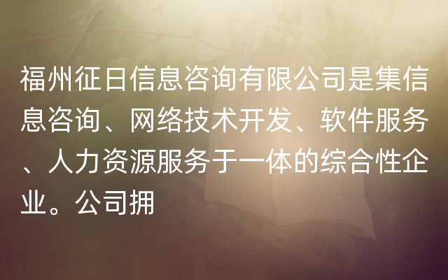 福州征日信息咨询有限公司是集信息咨询、网络技术开发、软件服务、人力资源服务于一体