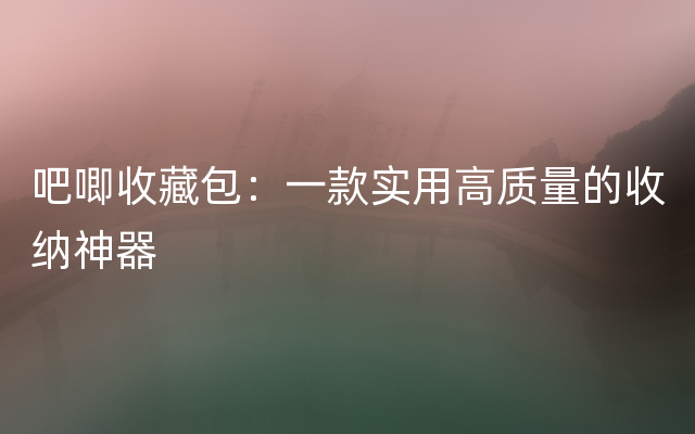 吧唧收藏包：一款实用高质量的收纳神器