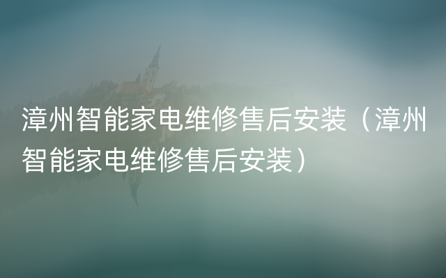 漳州智能家电维修售后安装（漳州智能家电维修售后安装）