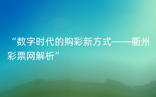 “数字时代的购彩新方式——衢州彩票网解析”