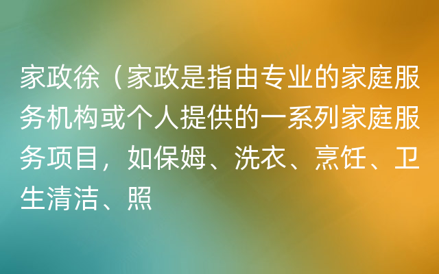 家政徐（家政是指由专业的家庭服务机构或个人提供的一系列家庭服务项目，如保姆、洗衣