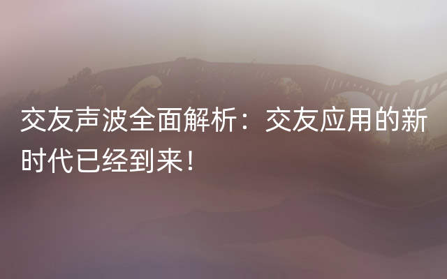 交友声波全面解析：交友应用的新时代已经到来！