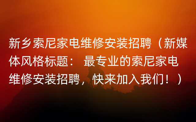 新乡索尼家电维修安装招聘（新媒体风格标题： 最专业的索尼家电维修安装招聘，快来加