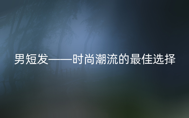 男短发——时尚潮流的最佳选择