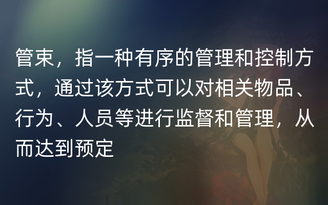 管束，指一种有序的管理和控制方式，通过该方式可以对相关物品、行为、人员等进行监督