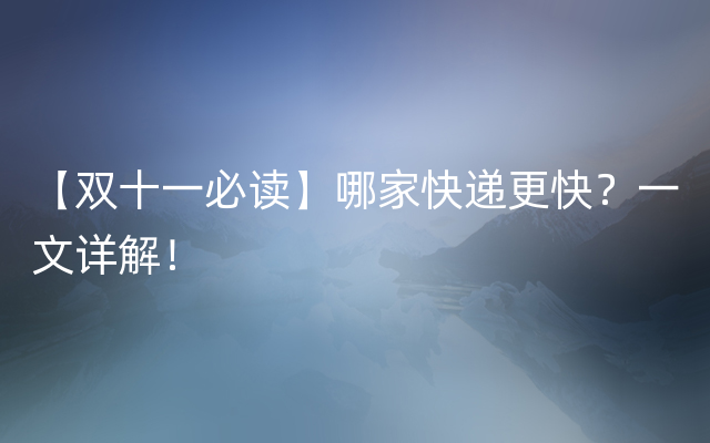 【双十一必读】哪家快递更快？一文详解！