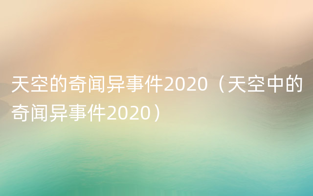 天空的奇闻异事件2020（天空中的奇闻异事件2020）