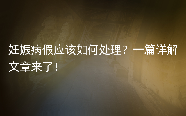 妊娠病假应该如何处理？一篇详解文章来了！