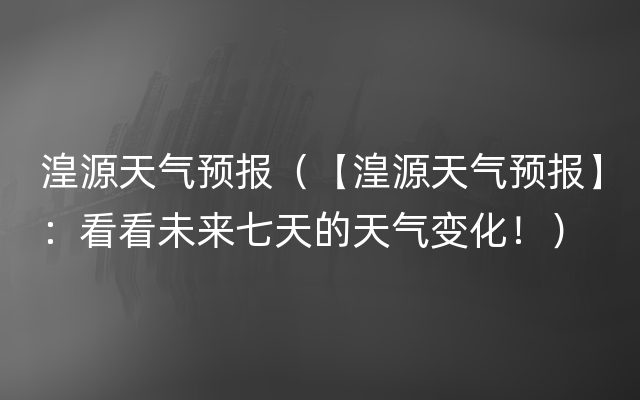 湟源天气预报（【湟源天气预报】：看看未来七天的天气变化！）