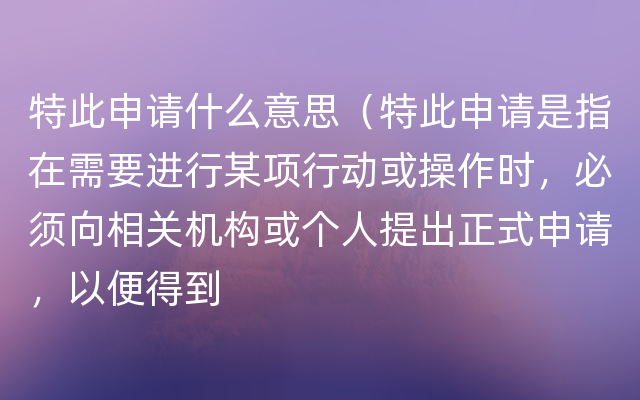 特此申请什么意思（特此申请是指在需要进行某项行动或操作时，必须向相关机构或个人提