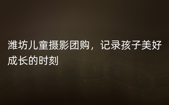 潍坊儿童摄影团购，记录孩子美好成长的时刻