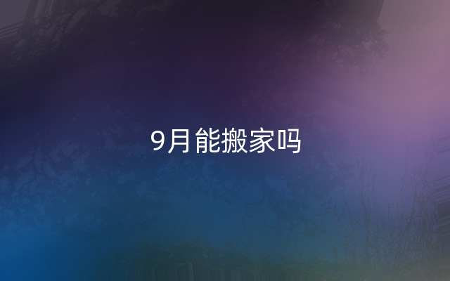 9月能搬家吗