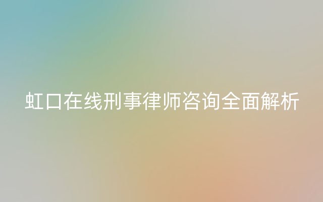 虹口在线刑事律师咨询全面解析