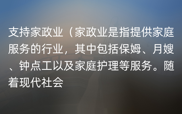 支持家政业（家政业是指提供家庭服务的行业，其中包括保姆、月嫂、钟点工以及家庭护理