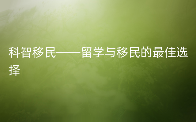 科智移民——留学与移民的最佳选择