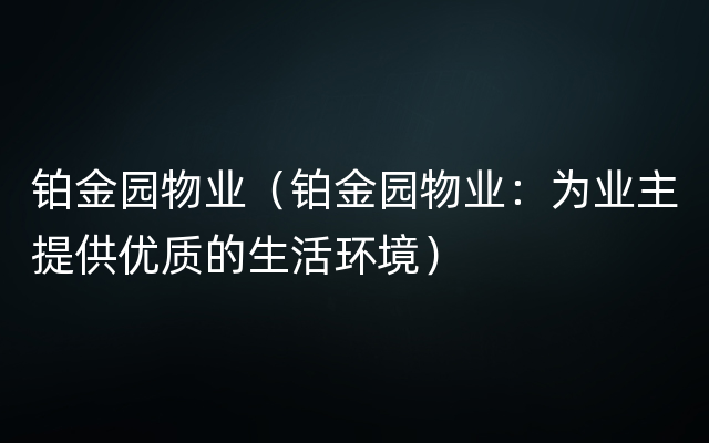 铂金园物业（铂金园物业：为业主提供优质的生活环境）