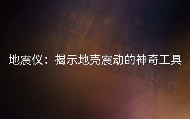 地震仪：揭示地壳震动的神奇工具