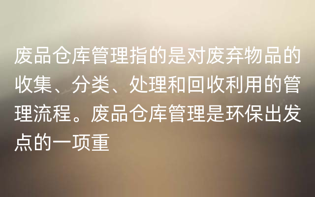 废品仓库管理指的是对废弃物品的收集、分类、处理和回收利用的管理流程。废品仓库管理