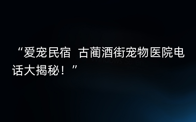 “爱宠民宿  古蔺酒街宠物医院电话大揭秘！”