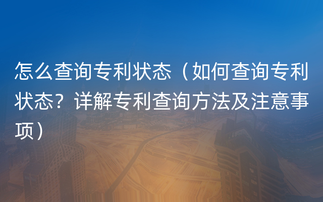 怎么查询专利状态（如何查询专利状态？详解专利查