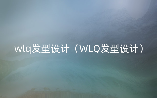 wlq发型设计（WLQ发型设计）