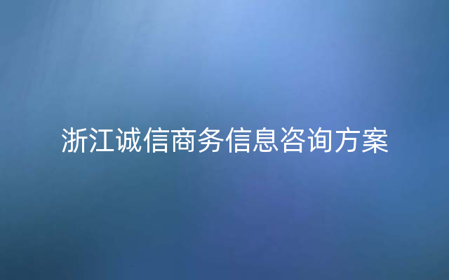 浙江诚信商务信息咨询方案