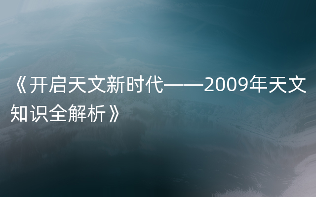 《开启天文新时代——2009年天文知识全解析》