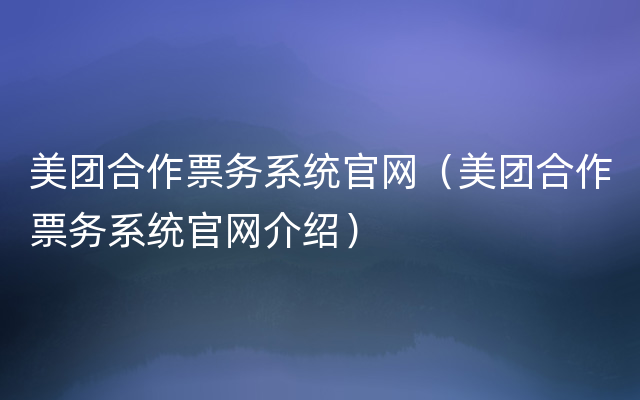 美团合作票务系统官网（美团合作票务系统官网介绍）