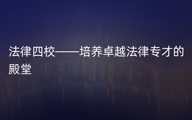 法律四校——培养卓越法律专才的殿堂