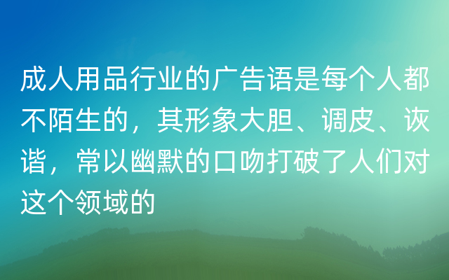 成人用品行业的广告语是每个人都不陌生的，其形象大胆、调皮、诙谐，常以幽默的口吻打