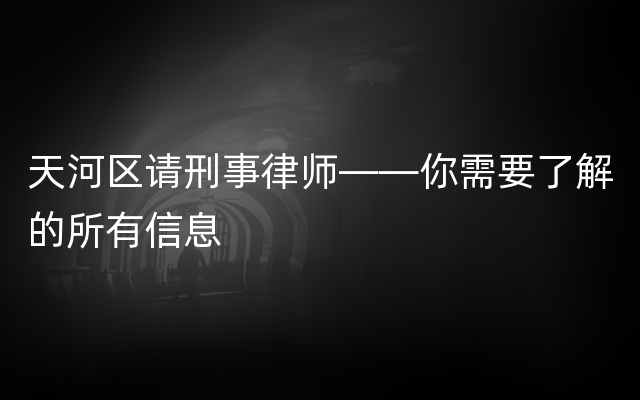 天河区请刑事律师——你需要了解的所有信息