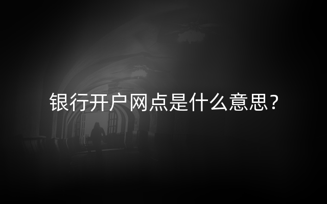 银行开户网点是什么意思？