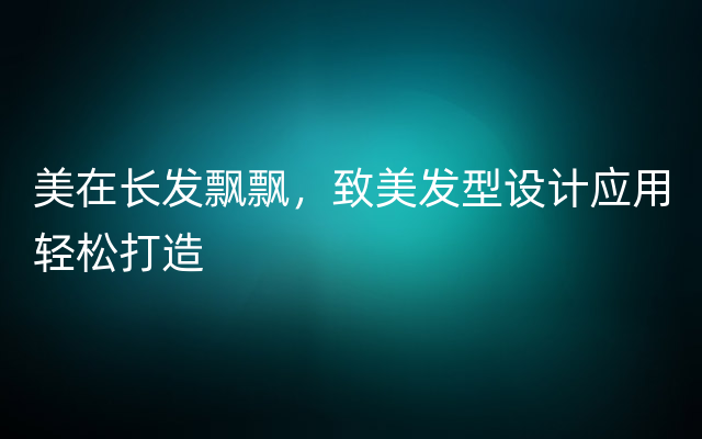 美在长发飘飘，致美发型设计应用轻松打造