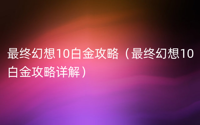 最终幻想10白金攻略（最终幻想10白金攻略详解）