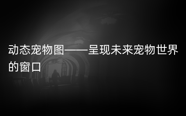 动态宠物图——呈现未来宠物世界的窗口