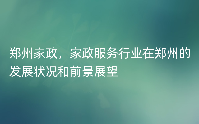 郑州家政，家政服务行业在郑州的发展状况和前景展望