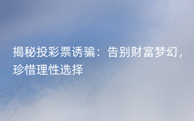 揭秘投彩票诱骗：告别财富梦幻，珍惜理性选择