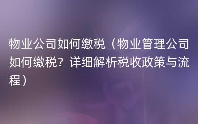 物业公司如何缴税（物业管理公司如何缴税？详细解