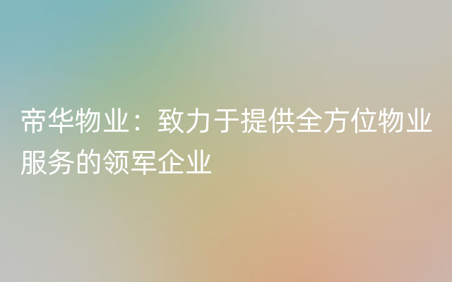 帝华物业：致力于提供全方位物业服务的领军企业