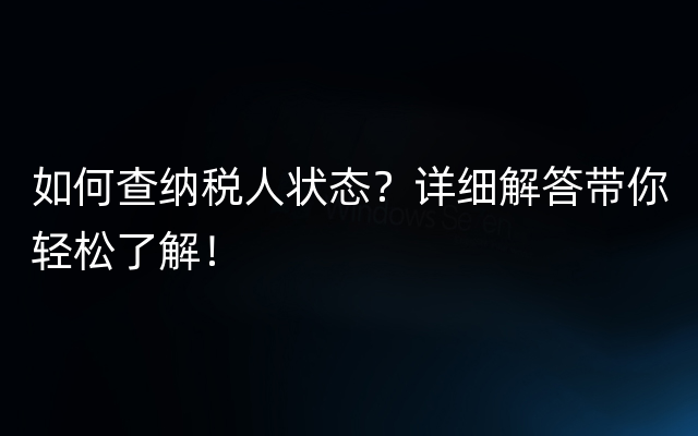 如何查纳税人状态？详细解答带你轻松了解！