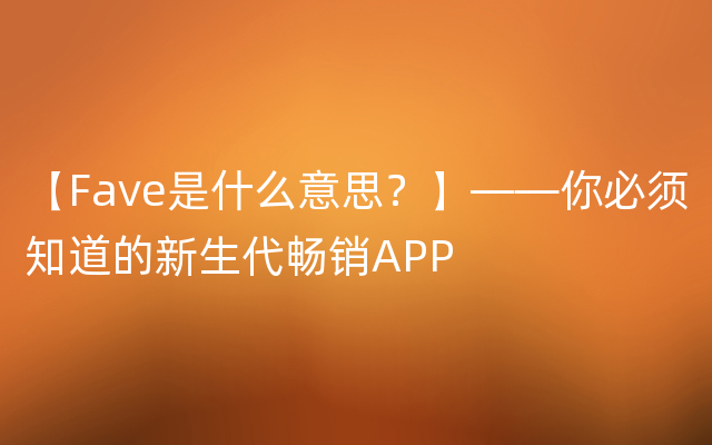 【Fave是什么意思？】——你必须知道的新生代畅销APP