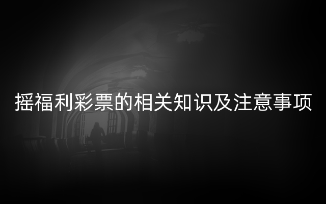 摇福利彩票的相关知识及注意事项